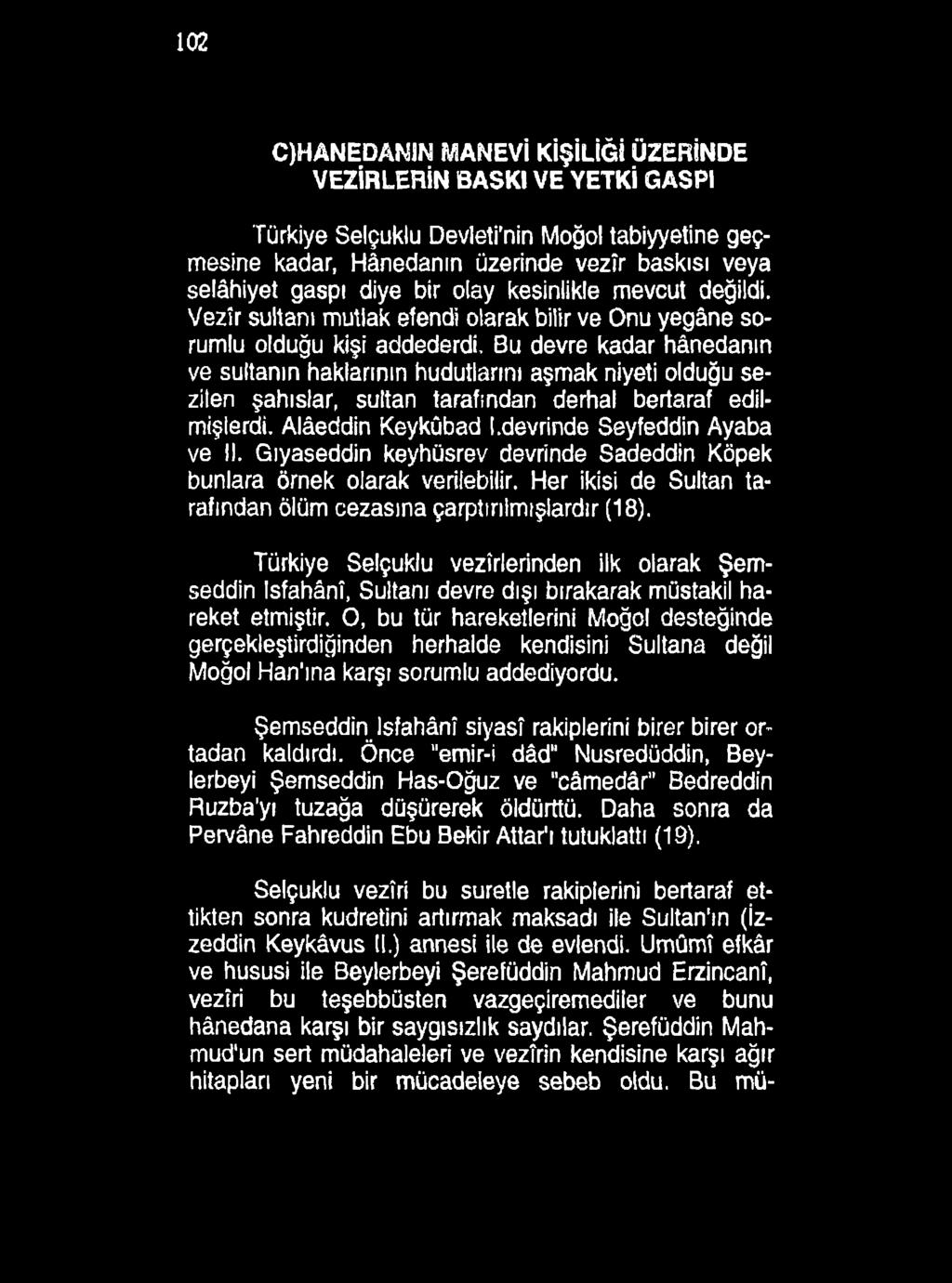 102 C)HANEDANIN MANEVİ KİŞİLİĞİ ÜZERİNDE VEZİRLERİN BASKI VE YETKİ GASPI Türkiye Selçuklu Devleti nin Moğol tabiyyetine geçmesine kadar, Hânedanın üzerinde vezîr baskısı veya selâhiyet gaspı diye bir