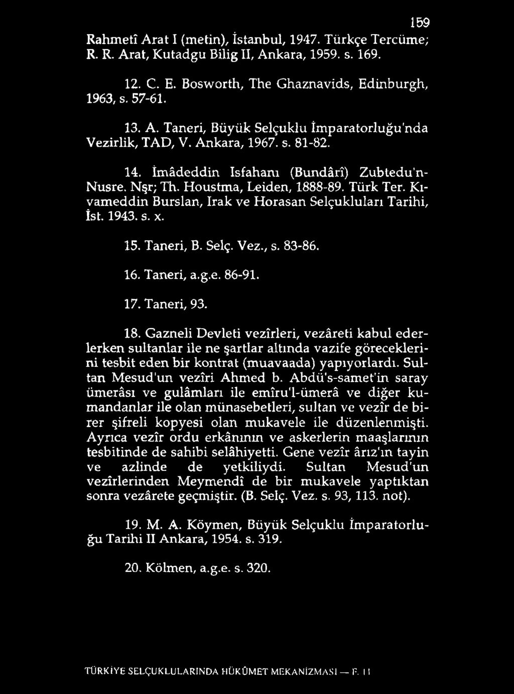 159 Rahmeti Arat I (metin), İstanbul, 1947. Türkçe Tercüme; R. R. Arat, Kutadgu Bilig II, Ankara, 1959. s. 169. 12. C. E. Bosworth, The Ghaznavids, Edinburgh, 1963, s. 57-61. 13. A. Taneri, Büyük Selçuklu İmparatorluğu'nda Vezirlik, TAD, V.
