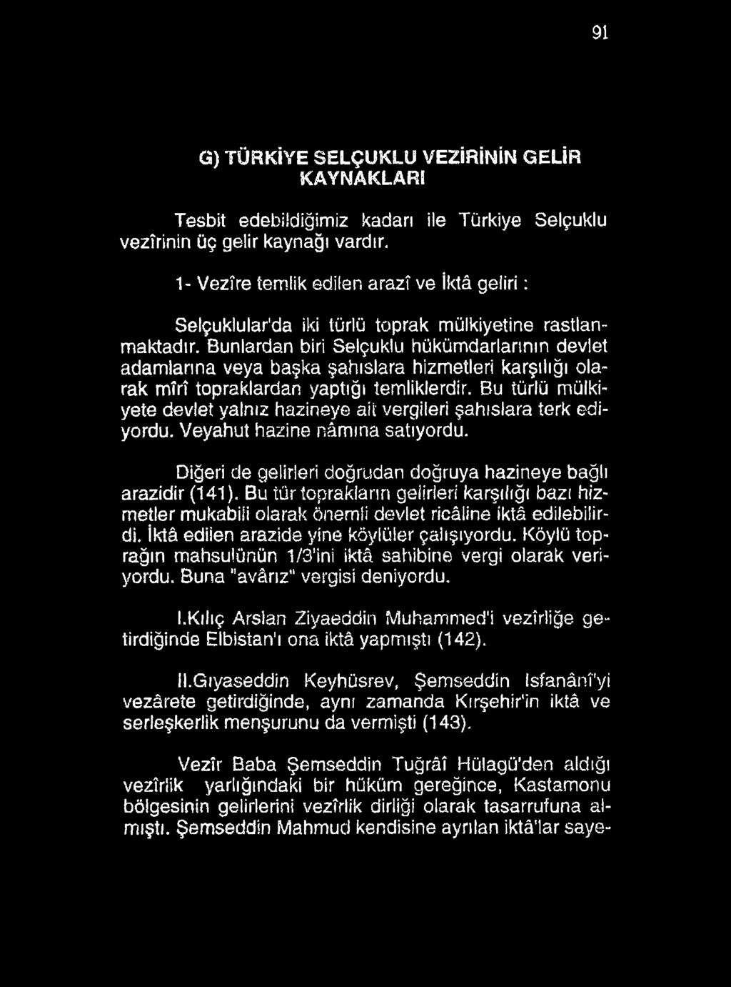 91 G) TÜRKİYE SELÇUKLU VEZİRİNİN GELİR KAYNAKLARI Tesbit edebildiğimiz kadarı ile Türkiye Selçuklu vezîrinin üç gelir kaynağı vardır.