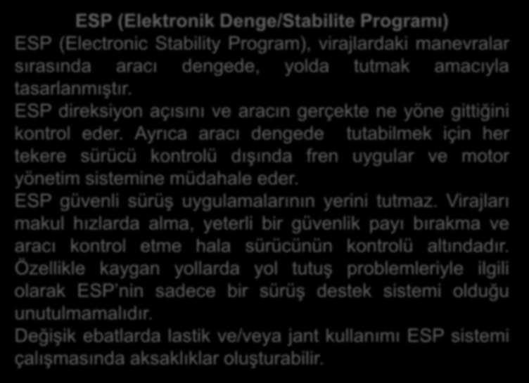 ESP (Elektronik Denge/Stabilite Programı) ESP (Electronic Stability Program), virajlardaki manevralar sırasında aracı dengede, yolda tutmak amacıyla tasarlanmıştır.