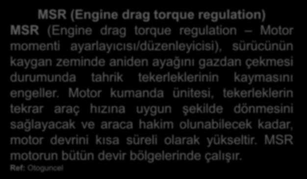 MSR (Engine drag torque regulation) MSR (Engine drag torque regulation Motor momenti ayarlayıcısı/düzenleyicisi), sürücünün kaygan zeminde aniden ayağını gazdan çekmesi durumunda tahrik