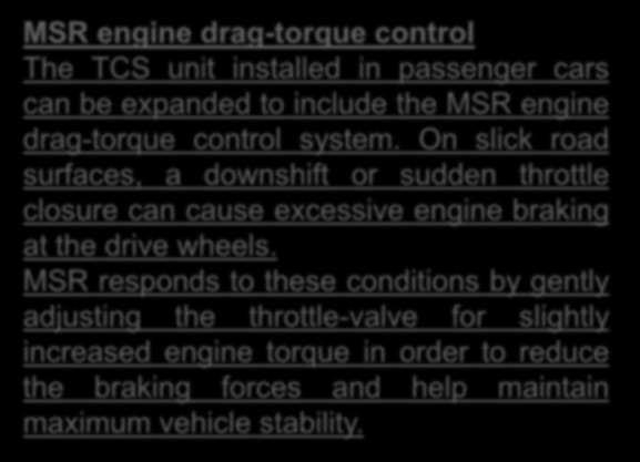 Reading Text: MSR engine drag-torque control The TCS unit installed in passenger cars can be expanded to include the MSR engine drag-torque control system.