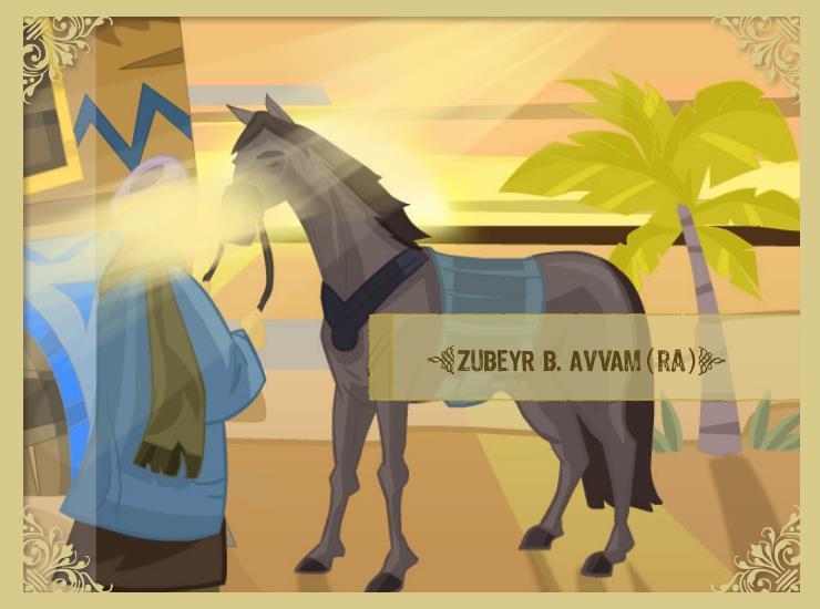 ZUBEYR B. AVVAM (ra) Hz. Zübeyr Bin Avvam, kahramanlığı ve cesareti ile tanınırdı. Peygamber Efendimiz in hem dostu, hem de yardımcısıydı. Yasub adında çok sevdiği bir atı vardı.