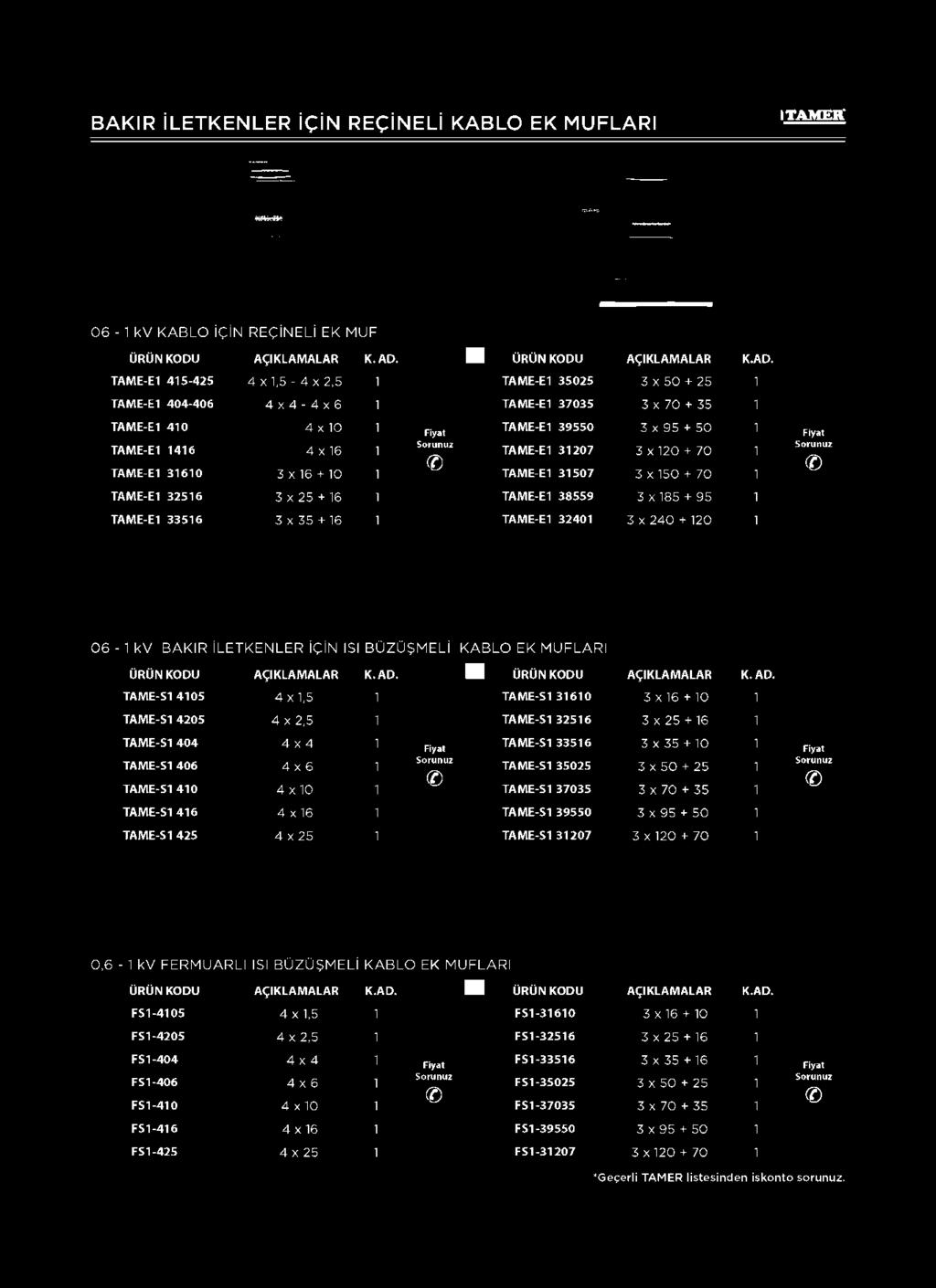 ÜRÜN U AÇIKLAMALAR K. AD. TAME-S1 4105 4 x 1,5 1 TAME-S1 31610 3 x 16 + 10 1 TAME-S1 4205 4 x 2,5 1 TAME-S1 32516 3 x 25 + 16 1 TAME-S1 404 4 x 4 1 TAME-S1 33516 3 x 35 + 10 1 TAME-S1 406 4 x 6.