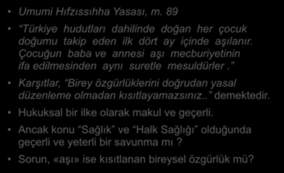 Aşı reddedilemez : Toplum Yararını hiçe saymak Umumi Hıfzıssıhha Yasası, m. 89 Türkiye hudutları dahilinde doğan her çocuk doğumu takip eden ilk dört ay içinde aşılanır.