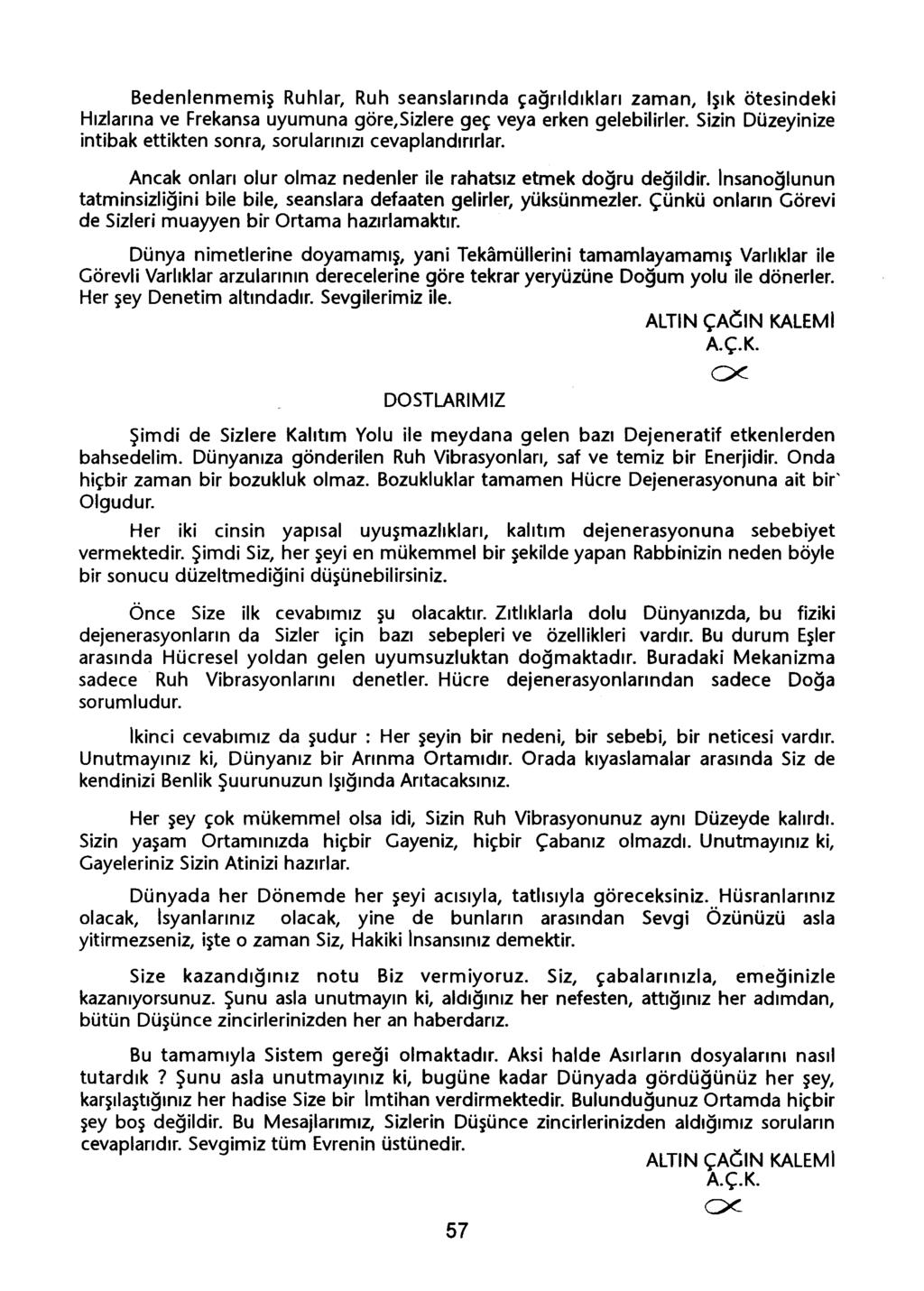 Bedenlenmemis Ruhlar, Ruh seanslarinda çagrildiklari zaman, Isik ötesindeki Hizlarina ve Frekansa uyumuna göre, Sizlere geç veya erken gelebilirler.