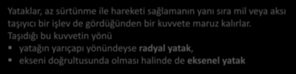 Taşıdığı bu kuvvetin yönü yatağın yarıçapı yönündeyse radyal yatak, ekseni doğrultusunda olması