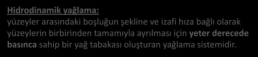 Hidrodinamik Yağlama Teorisi: Temel Prensipler Hidrodinamik yağlama: yüzeyler arasındaki boşluğun şekline ve izafi hıza bağlı olarak