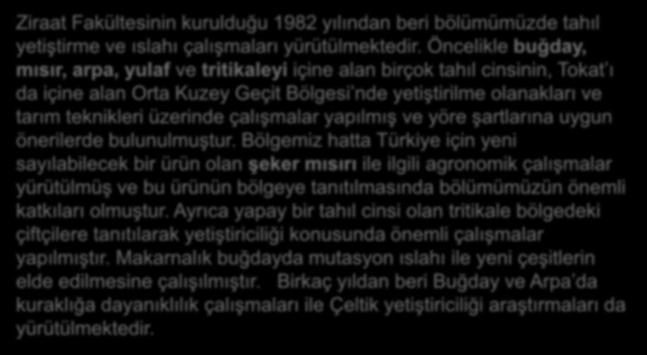 Ziraat Fakültesinin kurulduğu 1982 yılından beri bölümümüzde tahıl yetiştirme ve ıslahı çalışmaları yürütülmektedir.