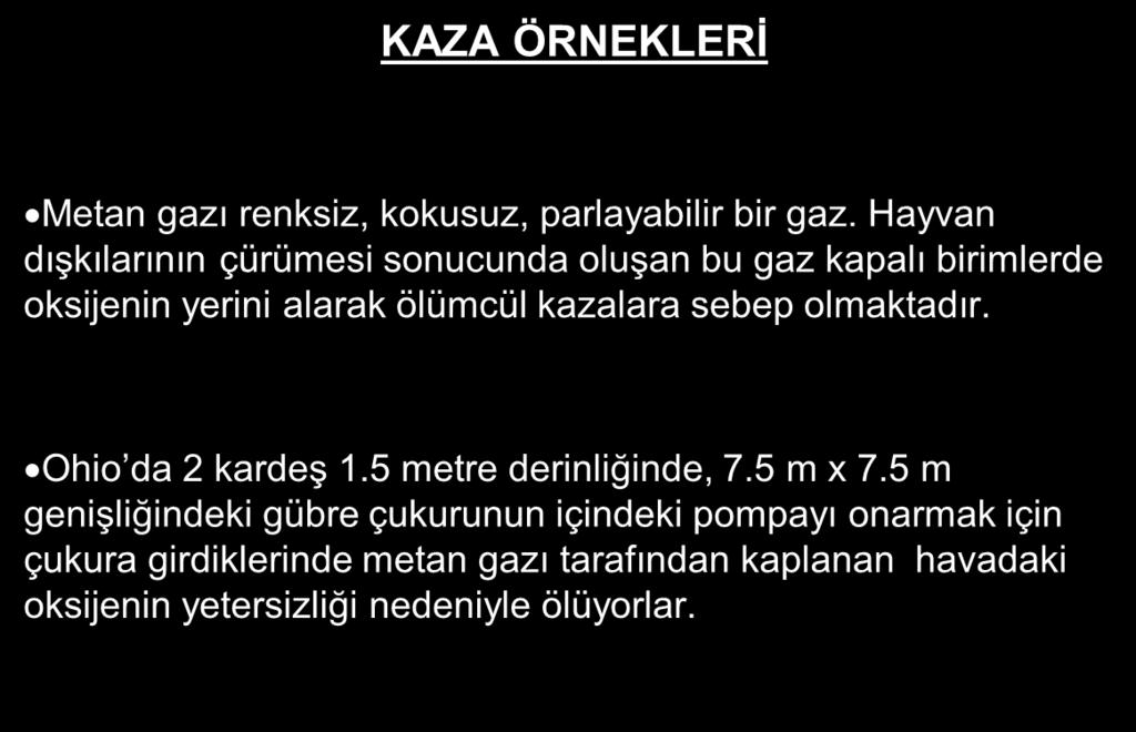 KAZA ÖRNEKLERİ Metan gazı renksiz, kokusuz, parlayabilir bir gaz. Hayvan dışkılarının çürümesi sonucunda oluşan bu gaz kapalı birimlerde oksijenin yerini alarak ölümcül kazalara sebep olmaktadır.