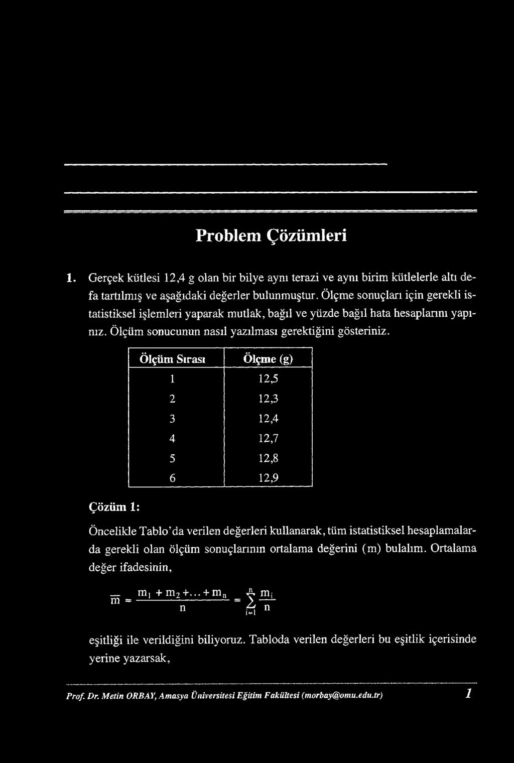 Problem Çözümleri 1. Gerçek kütlesi 12,4 g olan bir bilye aynı terazi ve aynı birim kütlelerle altı defa tartılmış ve aşağıdaki değerler bulunmuştur.