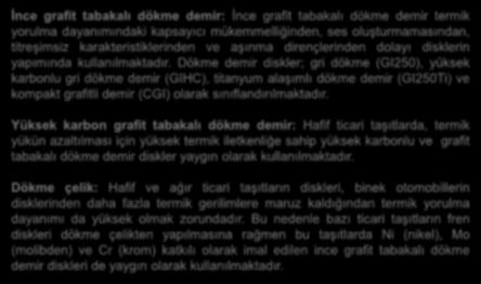 Dökme demir diskler; gri dökme (GI250), yüksek karbonlu gri dökme demir (GIHC), titanyum alaşımlı dökme demir (GI250Ti) ve kompakt grafitli demir (CGI) olarak sınıflandırılmaktadır.