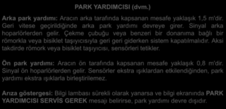 PARK YARDIMCISI (dvm.) Arka park yardımı: Aracın arka tarafında kapsanan mesafe yaklaşık 1,5 m'dir. Geri vitese geçirildiğinde arka park yardımı devreye girer. Sinyal arka hoparlörlerden gelir.