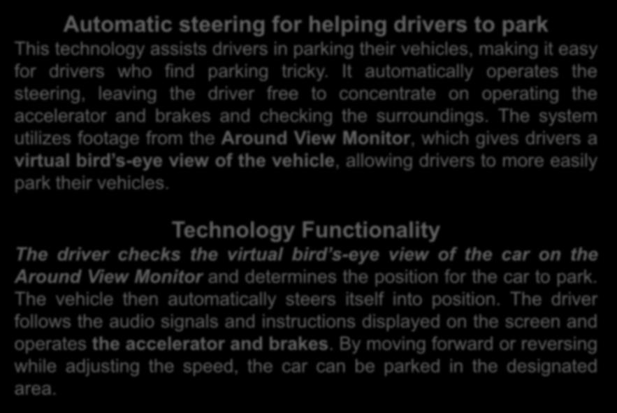 Automatic steering for helping drivers to park This technology assists drivers in parking their vehicles, making it easy for drivers who find parking tricky.