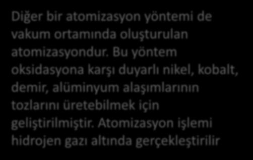 Atomizasyon işlemi hidrojen gazı altında gerçekleştirilir Bu yöntem de metal, indüksiyon ocağında ergitilir ve yüksek güçteki