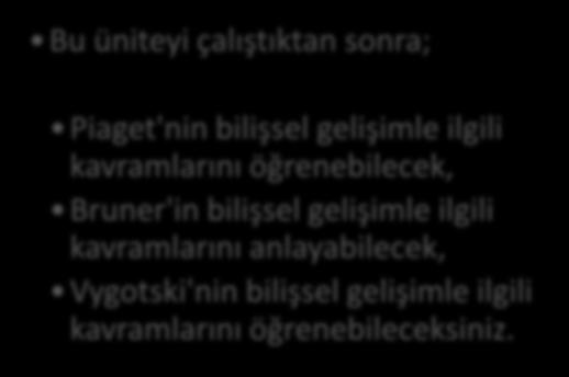 Başaran GENÇDOĞAN Bu üniteyi çalıştıktan sonra; HEDEFLER Piaget'nin bilişsel gelişimle ilgili kavramlarını