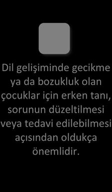 Çocuklarda Dil Gelişiminin Takip Edilmesi GİRİŞ Dil gelişiminde gecikme ya da bozukluk olan çocuklar için erken tanı, sorunun düzeltilmesi veya tedavi edilebilmesi açısından oldukça önemlidir.