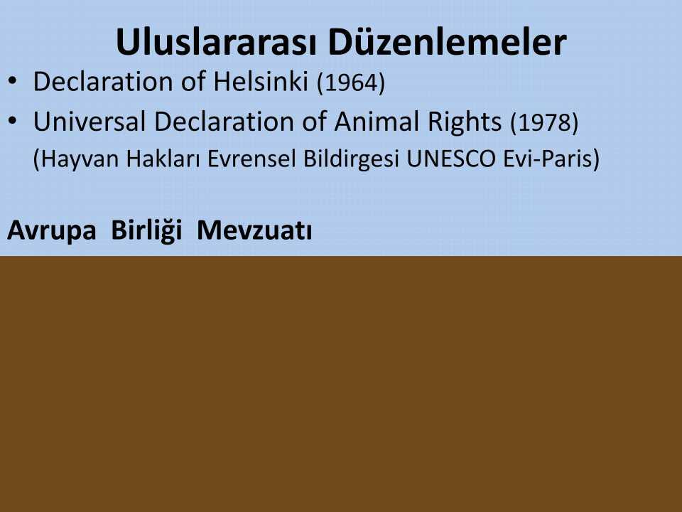 Uluslararası Düzenlemeler Declaration of Helsinki (1964) Universal Declaration of Animal Rights (1978) (Hayvan