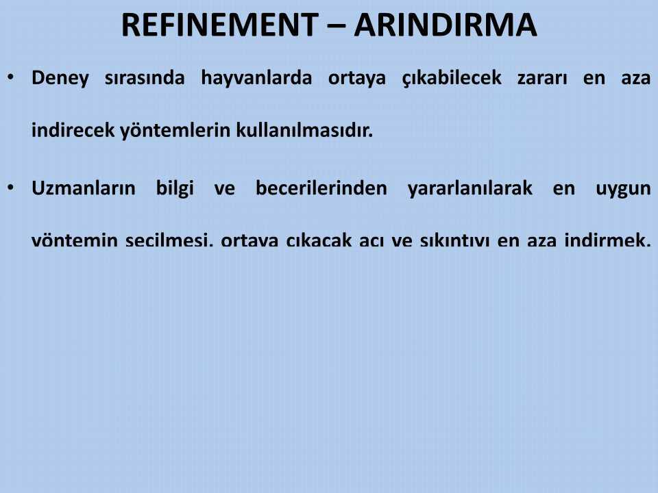 REFINEMENT ARINDIRMA Deney sırasında hayvanlarda ortaya çıkabilecek zararı en aza indirecek yöntemlerin kullanılmasıdır.