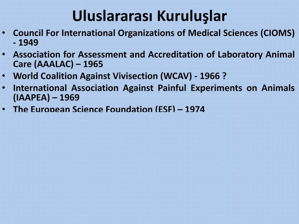 Uluslararası Kuruluşlar Council For International Organizations of Medical Sciences (CIOMS) - 1949 Association for Assessment and Accreditation of Laboratory Animal Care (AAALAC) 1965 World Coalition
