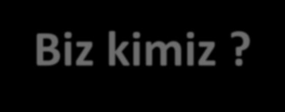 Biz kimiz?