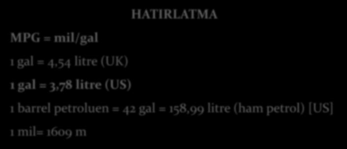 HATIRLATMA MPG = mil/gal 1 gal = 4,54 litre (UK) 1 gal = 3,78 litre (US)