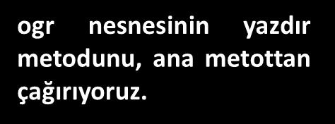 yazdır(); ogr nesnesinin yazdır metodunu, ana metottan çağırıyoruz.