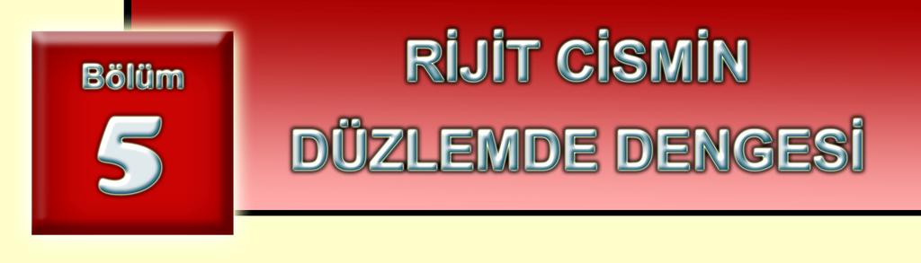 5. RİJİT CİSİMDE DENGE Rijit cisim ve denge kavramının statiğin ana felsefesini oluşturduğunu geçtiğimiz bölümlerde gördük. Bu bölümde rijit cismin düzlemde dengesini incelenecek.