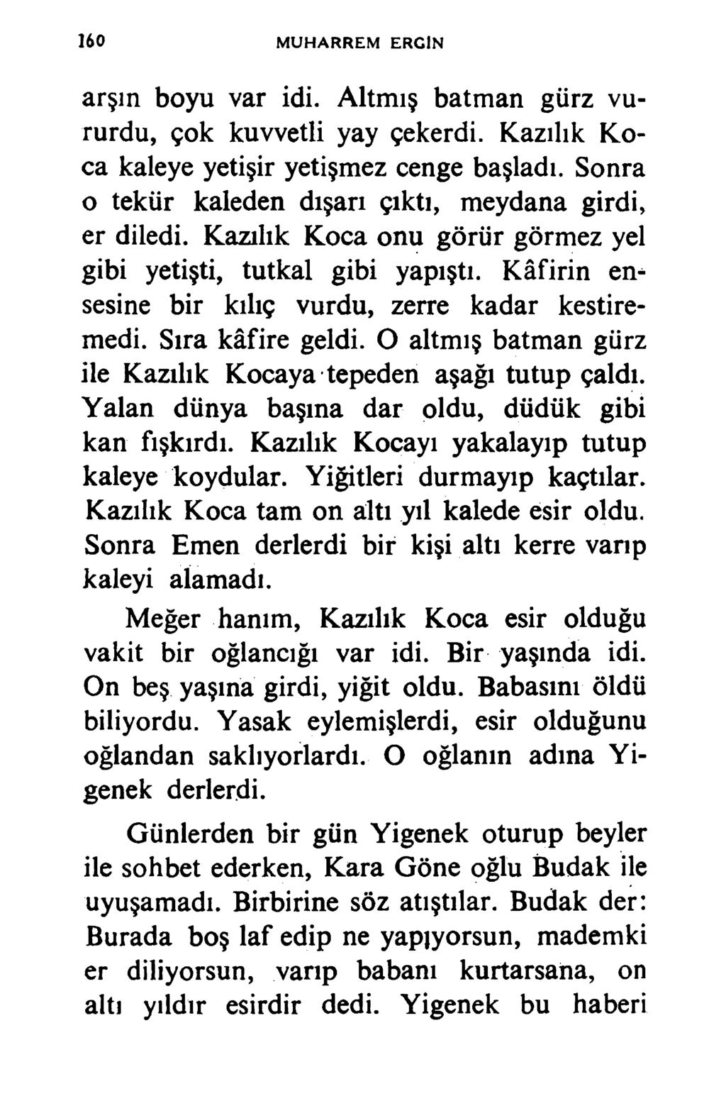 160 MUHARREM ERCİN arşın boyu var idi. Altmış batman gürz vururdu, çok kuvvetli yay çekerdi. Kazılık Koca kaleye yetişir yetişmez cenge başladı.