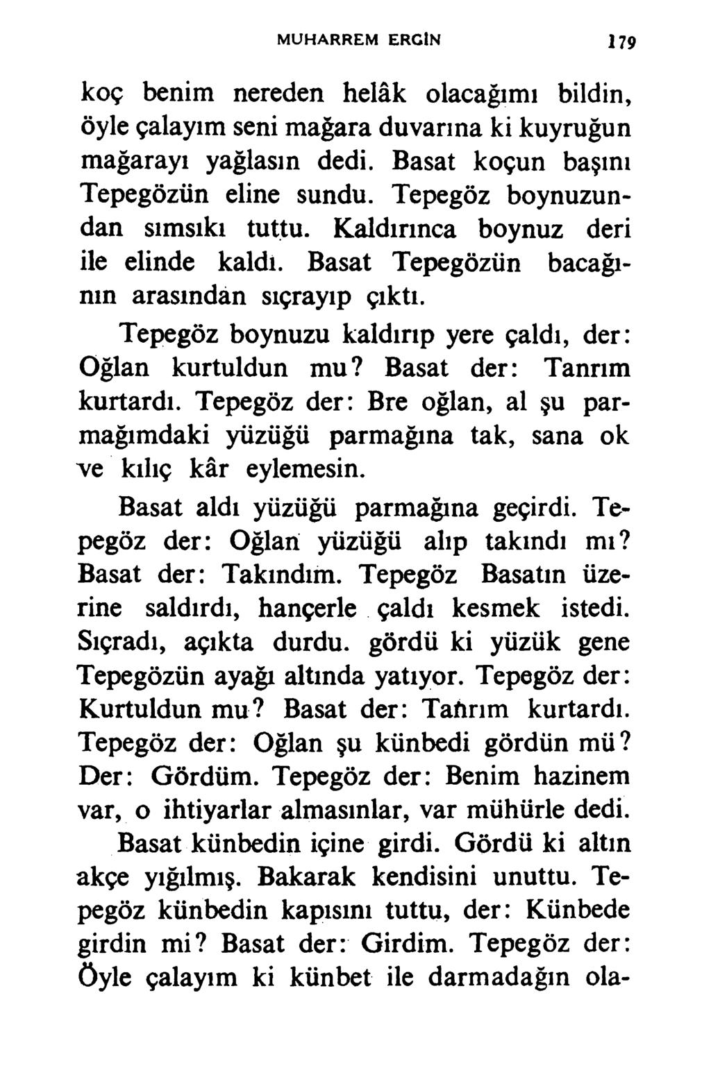 MUHARREM ERCİN 179 koç benim nereden helâk olacağımı bildin, öyle çalayım seni mağara duvarına ki kuyruğun mağarayı yağlasın dedi. Basat koçun başım Tepegözün eline sundu.