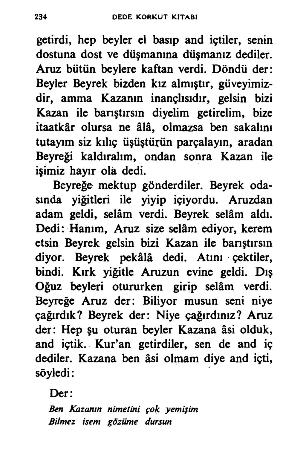 234 DEDE KORKUT KİTABI getirdi, hep beyler el basıp and içtiler, senin dostuna dost ve düşmanına düşmanız dediler. Aruz bütün beylere kaftan verdi.