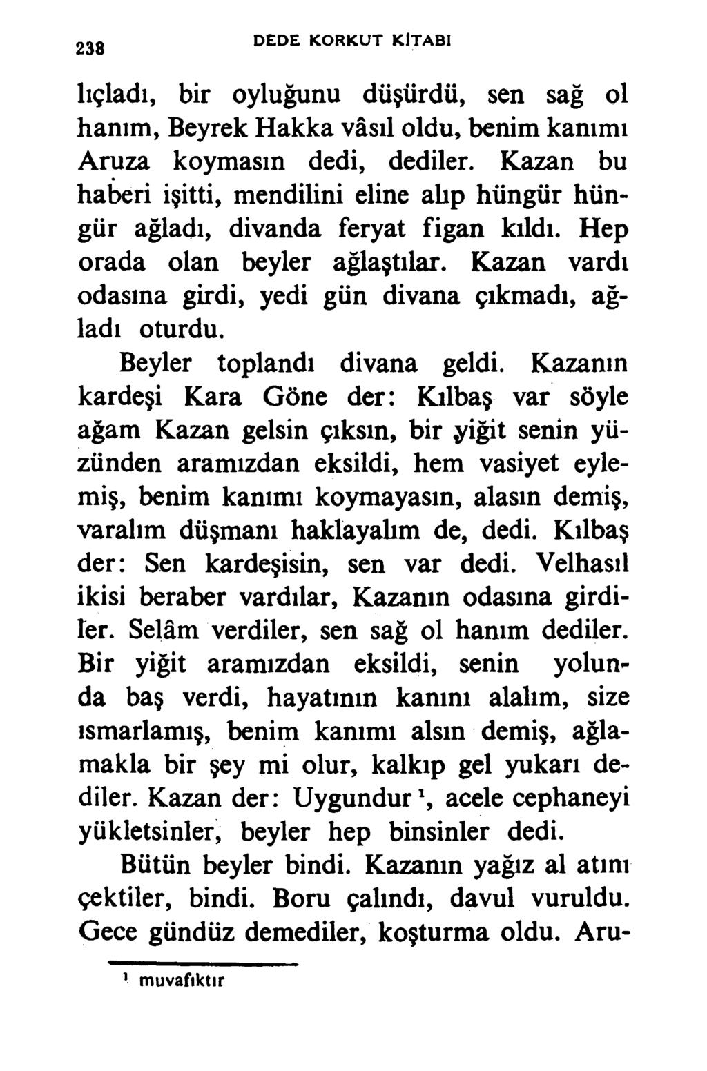 238 DEDE KORKU T KİTABI lıçladı, bir oyluğunu düşürdü, sen sağ ol hanım, Beyrek Hakka vâsıl oldu, benim kanımı Aruza koymasın dedi, dediler.