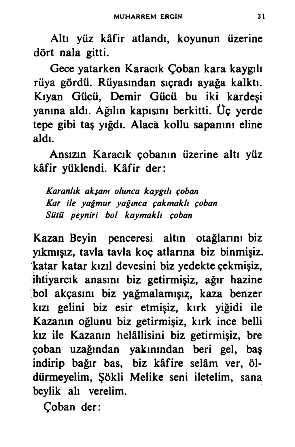 MUHARREM ERCİN 31 Altı yüz kâfir atlandı, koyunun üzerine dört nala gitti. Gece yatarken Karacık Çoban kara kaygılı rüya gördü. Rüyasından sıçradı ayağa kalktı.