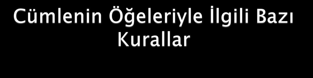 - Bir cümle öğelerine ayrılırken sıfat ve isim tamlamaları, deyimler, ikilemeler parçalanamaz.