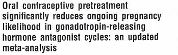 Antagonist öncesi OK kullanılan sikluslarda devam eden gebelik oranı daha düşük OK kullanımı sonrası