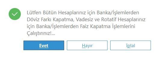 Eğer Banka/ İşlemler bölümünde bulunan Döviz Farklarını Kapatma ve Faiz Kapatma işlemleri çalıştırıldıysa bu sorgulama Evet, henüz çalıştırılmadıysa, programın kesilerek devir işleminden çıkılması