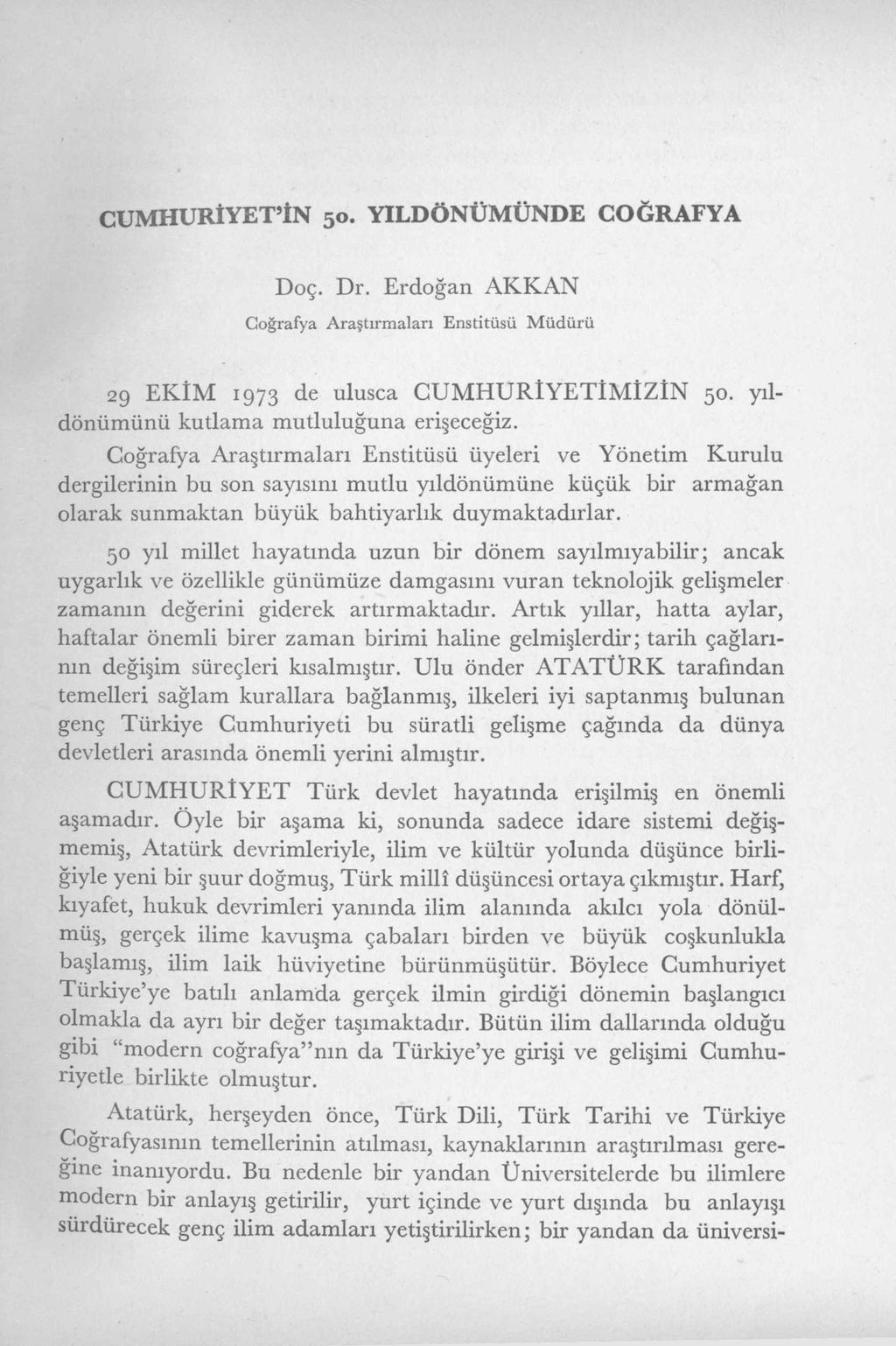 CU M H URİYET İN 50. YILD ÖNÜM ÜNDE CO Ğ R A FY A D oç. Dr. Erdoğan A K K A N Coğrafya A raştırm aları Enstitüsü M üdürü 29 E K Î M 1973 de ulusça C U M H U R İ Y E T İ M İ Z İ N 50.