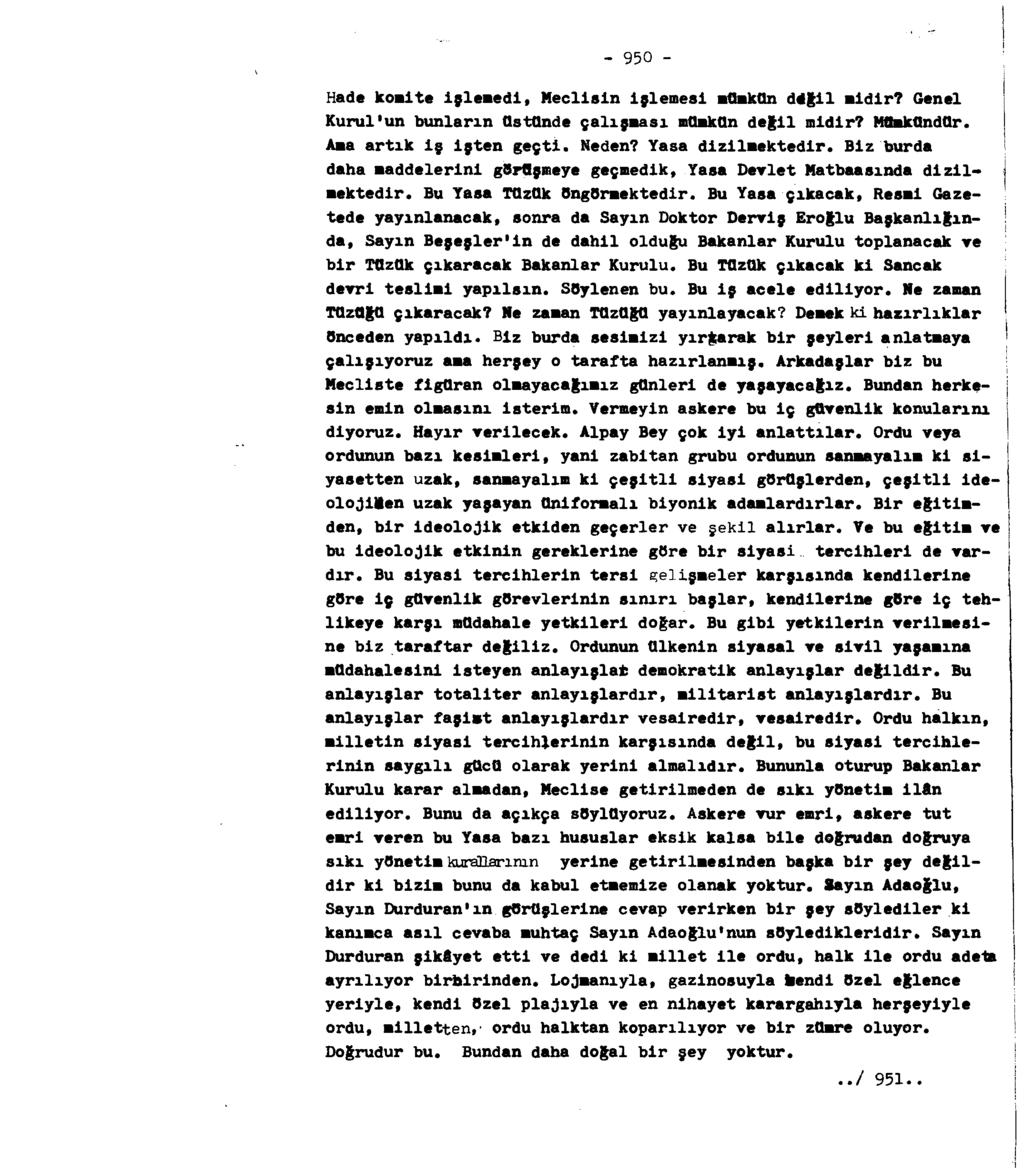 - 950 - Hade komite işlemedi, Meclisin işlemesi mümkün ddğil midir? Genel Kurul'un bunların üstünde çalışması mümkün değil midir? Mümkündür. Ama artık iş işten geçti. Neden? Yasa dizilmektedir.