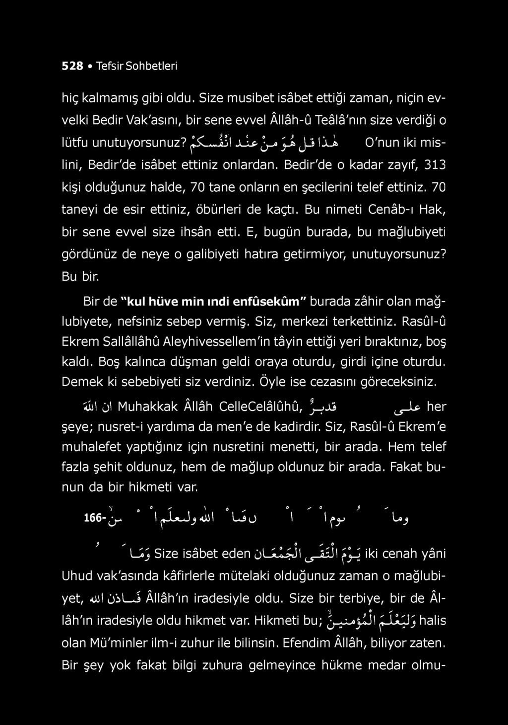 528 Tefsir Sohbetleri hiç kalmamış gibi oldu. Size musibet isâbet ettiği zaman, niçin evvelki Bedir Vak'asını, bir sene evvel Âllâh-û Teâlâ'nın size verdiği o lütfu unutuyorsunuz?