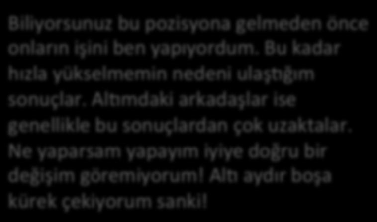 Bu durum seni bayağı çaresiz hisse3rmiş olmalı. Biliyorsunuz bu pozisyona gelmeden önce onların işini ben yapıyordum.