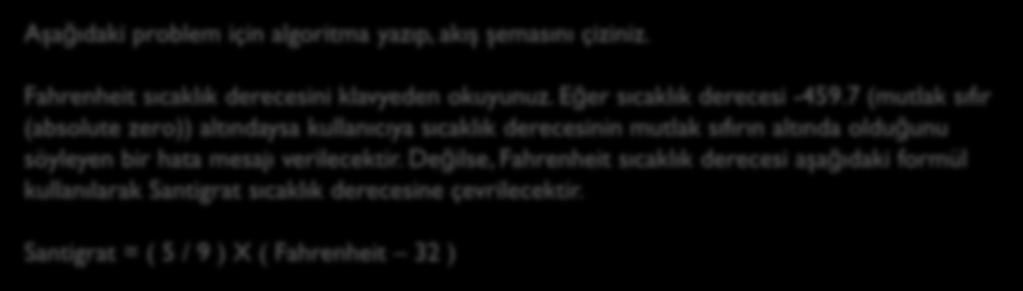 Örnek: Aşağıdaki problem için algoritma yazıp, akış şemasını çiziniz. Fahrenheit sıcaklık derecesini klavyeden okuyunuz. Eğer sıcaklık derecesi -459.