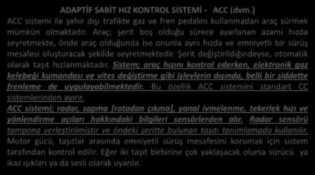 ADAPTİF SABİT HIZ KONTROL SİSTEMİ - ACC (dvm.) ACC sistemi ile şehir dışı trafikte gaz ve fren pedalını kullanmadan araç sürmek mümkün olmaktadır.