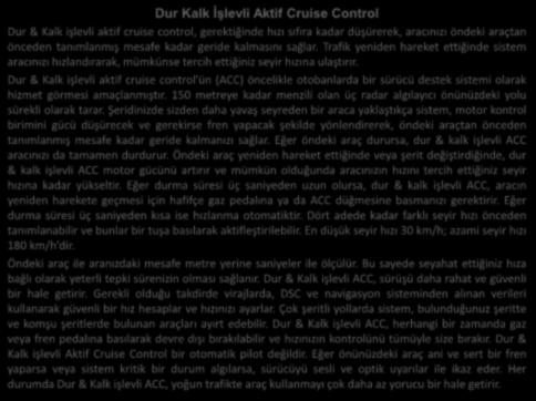 Dur Kalk İşlevli Aktif Cruise Control Dur & Kalk işlevli aktif cruise control, gerektiğinde hızı sıfıra kadar düşürerek, aracınızı öndeki araçtan önceden tanımlanmış mesafe kadar geride kalmasını