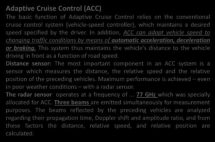 Adaptive Cruise Control (ACC) The basic function of Adaptive Cruise Control relies on the conventional cruise control system (vehicle-speed controller), which maintains a desired speed specified by