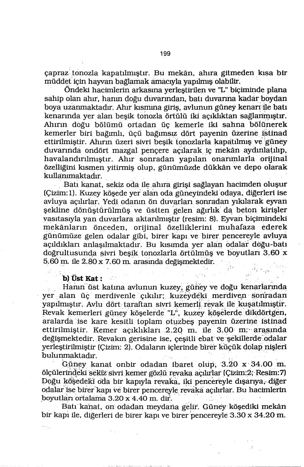 199 çapraz:tonozla kapatılmıştır. Bu mekan. alııra gitmeden kısa bir müddet' için hayvan baglamak amacıyla yapılmış olabilir.