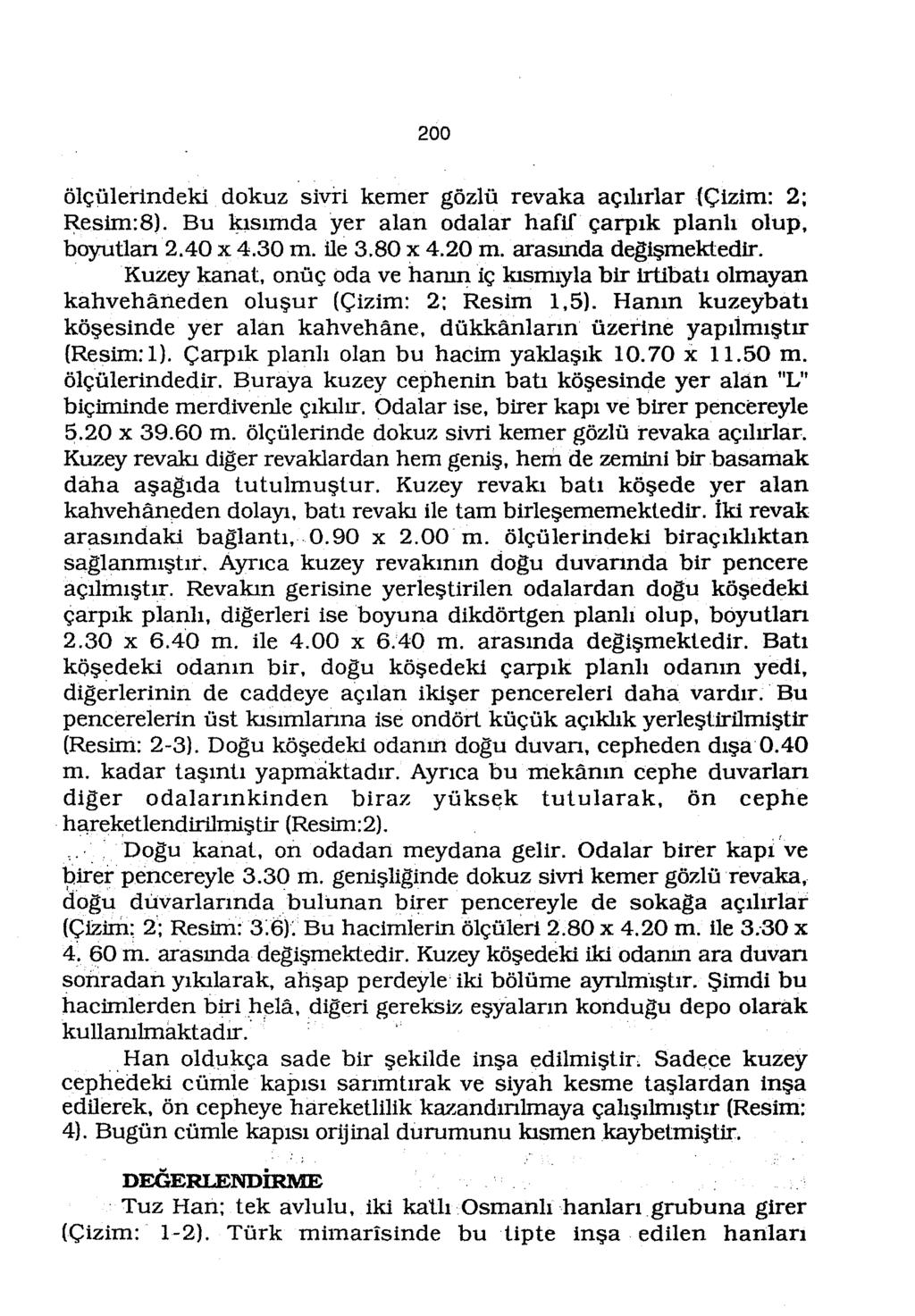 200 ölçülertndeki dokuz sivri kemer gözlü revaka açılırlar (Çizim: 2; Resim:8). Bu kısımda yer alan odalar hafif çarpık planlı olup, boyutlan 2.40 x 4.30 m. ile 3.80 x 4.20 m. arasında değ;işmektedir.