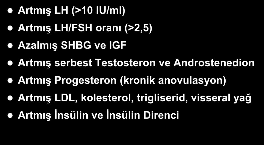 PKOS Hormon Profili Artmış LH (>10 IU/ml) Artmış LH/FSH oranı (>2,5) Azalmış SHBG ve IGF Artmış serbest Testosteron ve