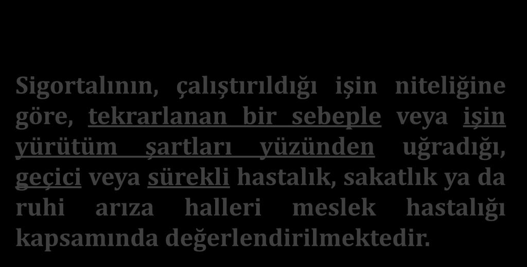 MESLEK HASTALIĞI YASAL TANIM (5510 SAYILI YASA) Sigortalının, çalıştırıldığı işin niteliğine göre, tekrarlanan bir sebeple veya işin yürütüm