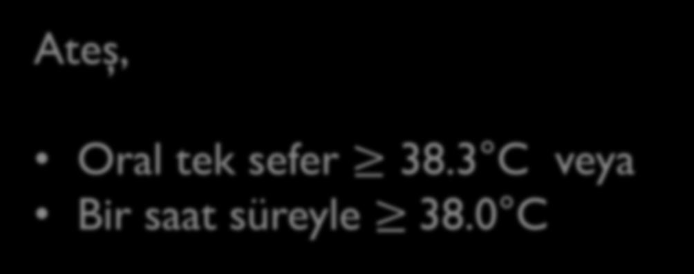 Tanımlar Ateş, Oral tek sefer 38.3 C veya Bir saat süreyle 38.