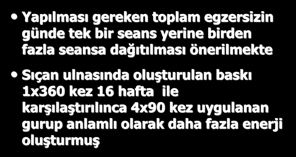 YÜKLENME SÜRESİ VE SIKLIĞI; Yapılması gereken toplam egzersizin günde tek bir seans yerine birden fazla seansa dağıtılması önerilmekte